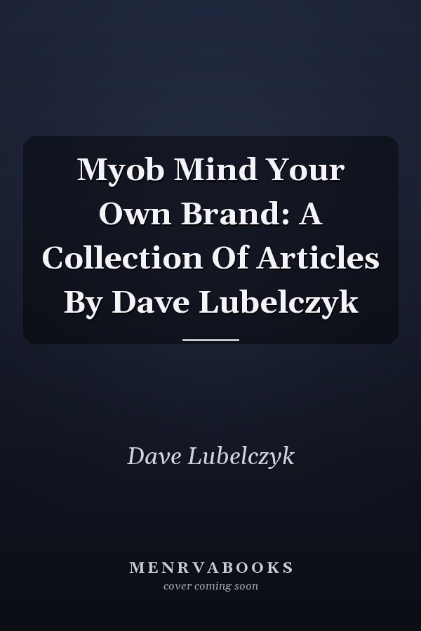 Myob Mind Your Own Brand: A Collection Of Articles By Dave Lubelczyk