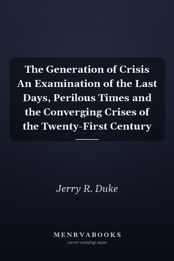 The Generation of Crisis An Examination of the Last Days, Perilous Times and the Converging Crises of the Twenty-First Century