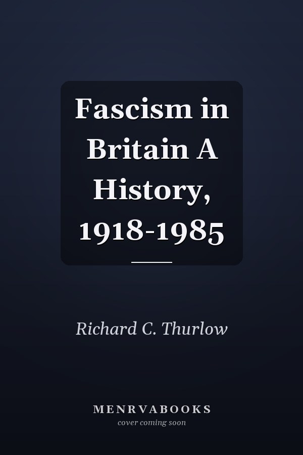 Fascism in Britain A History, 1918-1985