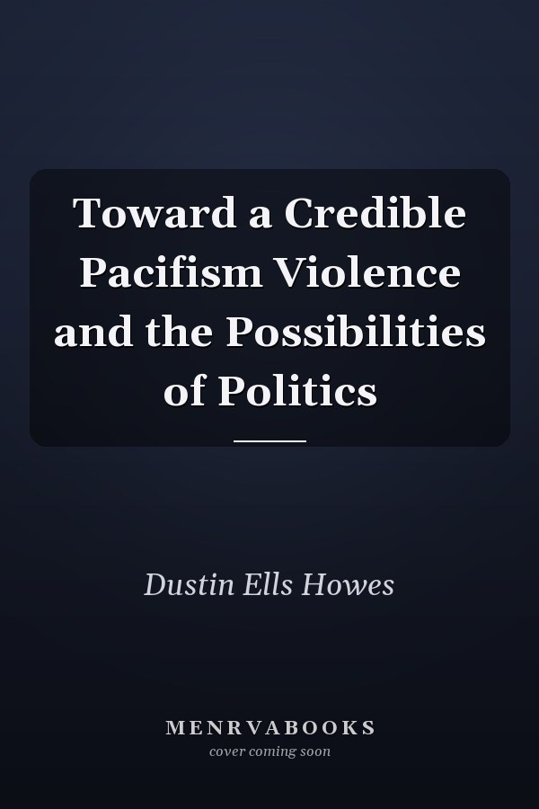 Toward a Credible Pacifism Violence and the Possibilities of Politics