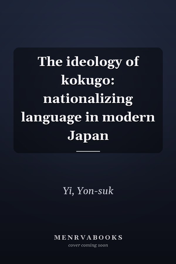 The ideology of kokugo: nationalizing language in modern Japan