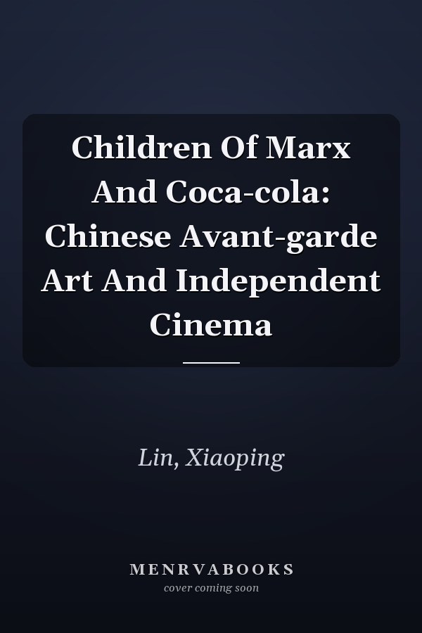 Children Of Marx And Coca-cola: Chinese Avant-garde Art And Independent Cinema