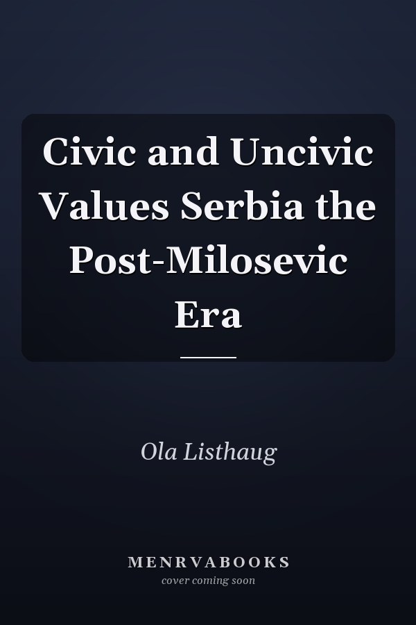 Civic and Uncivic Values Serbia the Post-Milosevic Era
