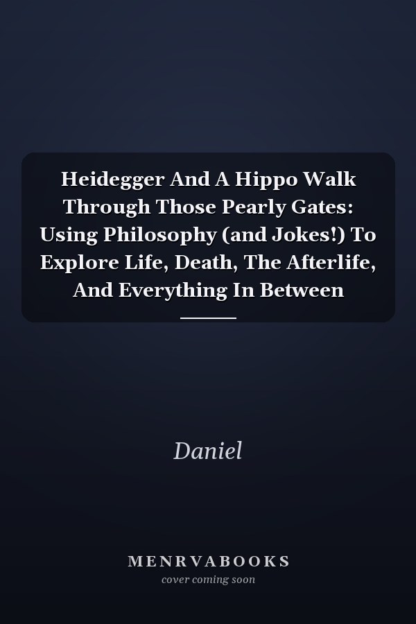 Heidegger And A Hippo Walk Through Those Pearly Gates: Using Philosophy (and Jokes!) To Explore Life, Death, The Afterlife, And Everything In Between