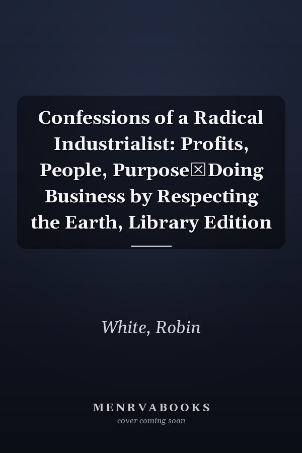 Confessions of a Radical Industrialist: Profits, People, PurposeDoing Business by Respecting the Earth, Library Edition