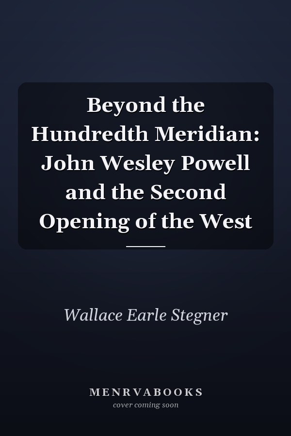 Beyond the Hundredth Meridian: John Wesley Powell and the Second Opening of the West