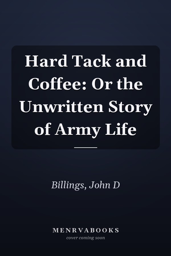Hard Tack and Coffee: Or the Unwritten Story of Army Life