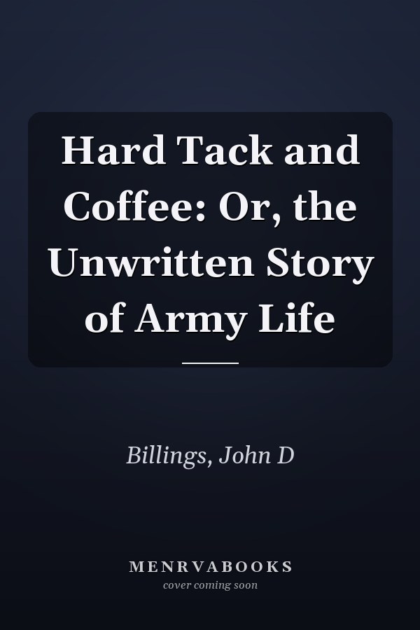 Hard Tack and Coffee: Or, the Unwritten Story of Army Life