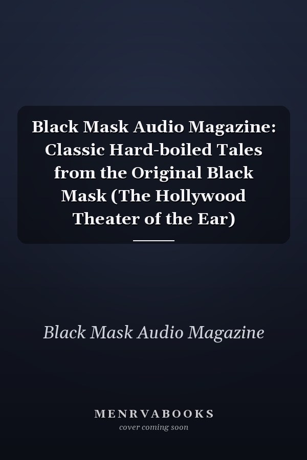 Black Mask Audio Magazine: Classic Hard-boiled Tales from the Original Black Mask (The Hollywood Theater of the Ear)