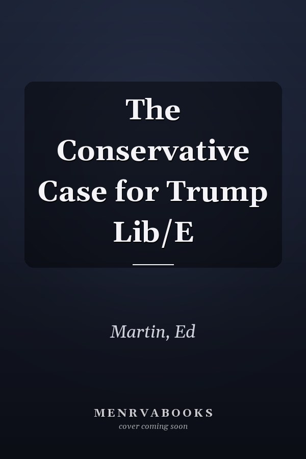 The Conservative Case for Trump Lib/E
