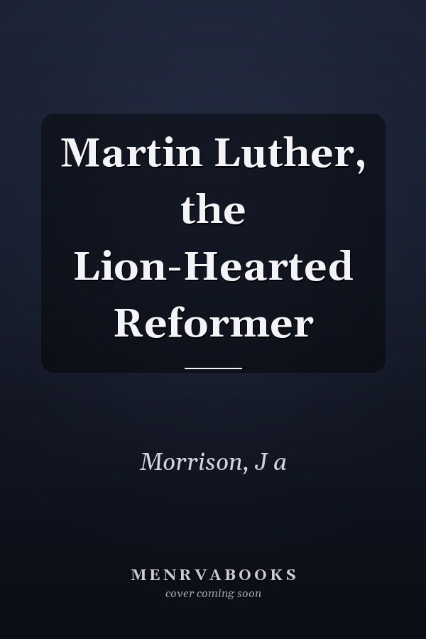 Martin Luther, the Lion-Hearted Reformer