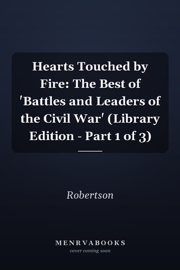 Hearts Touched by Fire: The Best of 'Battles and Leaders of the Civil War' (Library Edition - Part 1 of 3)
