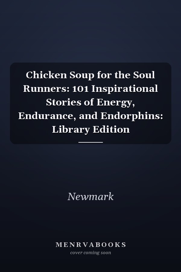 Chicken Soup for the Soul Runners: 101 Inspirational Stories of Energy, Endurance, and Endorphins: Library Edition