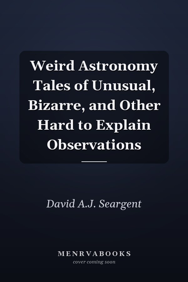 Weird Astronomy Tales of Unusual, Bizarre, and Other Hard to Explain Observations