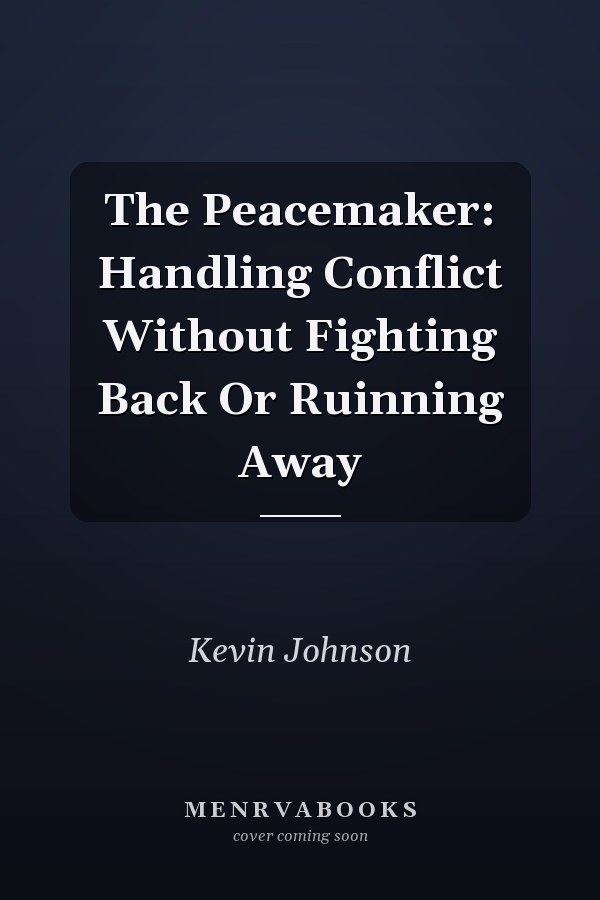 The Peacemaker: Handling Conflict Without Fighting Back Or Ruinning Away