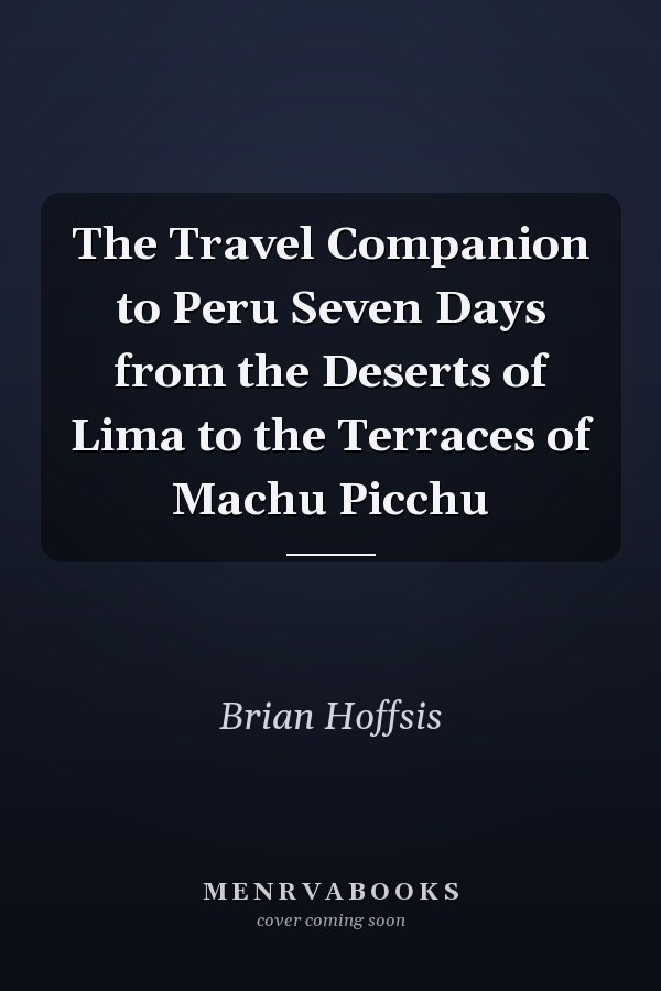 The Travel Companion to Peru Seven Days from the Deserts of Lima to the Terraces of Machu Picchu