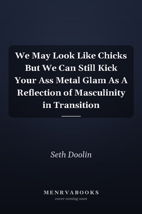 We May Look Like Chicks But We Can Still Kick Your Ass Metal Glam As A Reflection of Masculinity in Transition