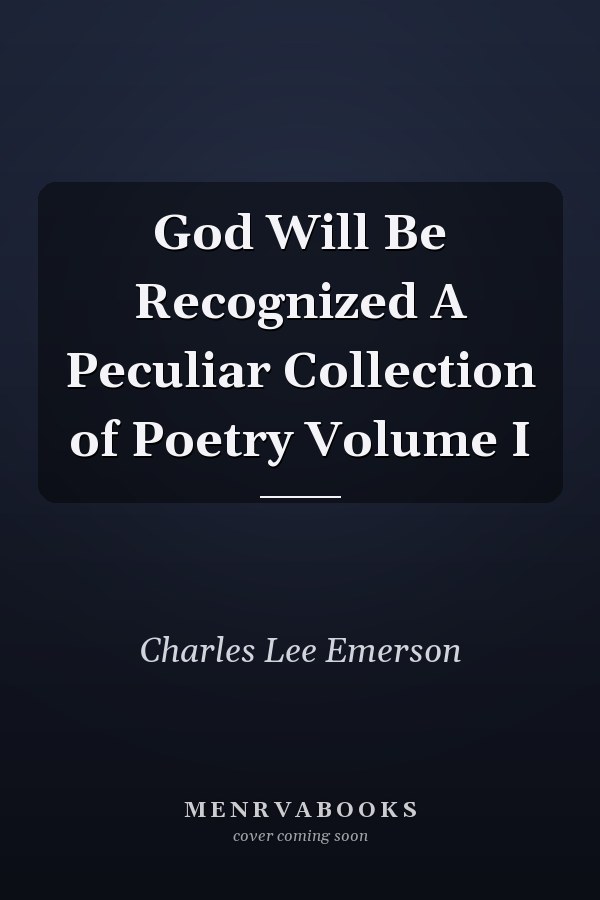 God Will Be Recognized A Peculiar Collection of Poetry Volume I