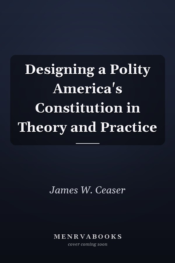Designing a Polity America's Constitution in Theory and Practice