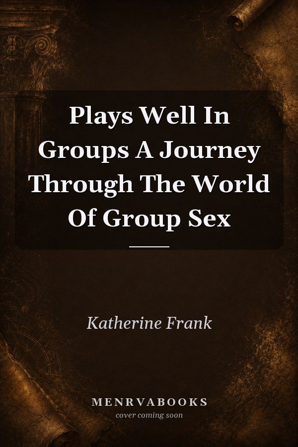 Plays Well In Groups A Journey Through The World Of Group Sex
