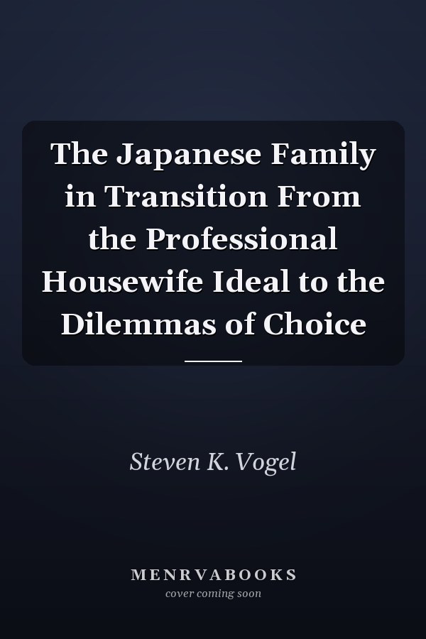 The Japanese Family in Transition From the Professional Housewife Ideal to the Dilemmas of Choice