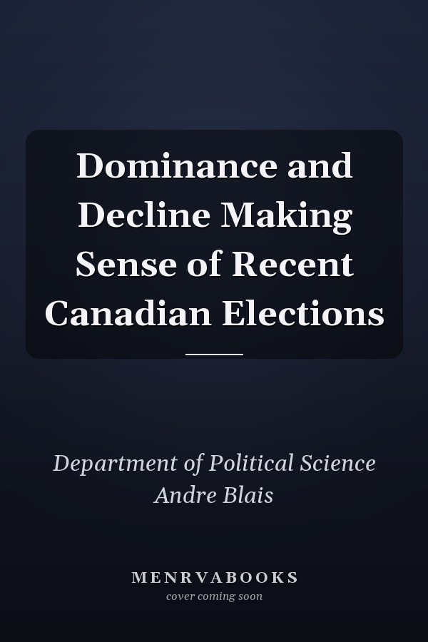 Dominance and Decline Making Sense of Recent Canadian Elections