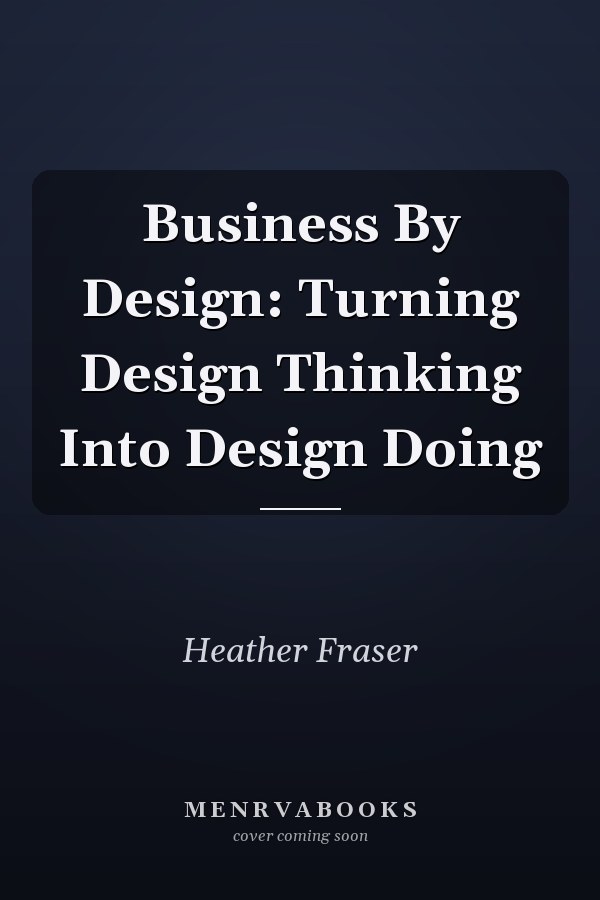 Business By Design: Turning Design Thinking Into Design Doing