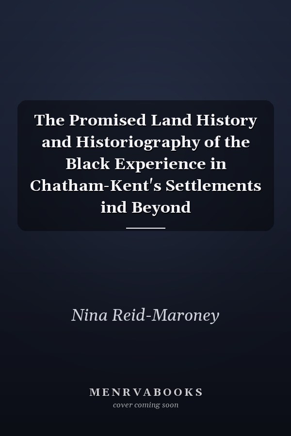 The Promised Land History and Historiography of the Black Experience in Chatham-Kent's Settlements ind Beyond