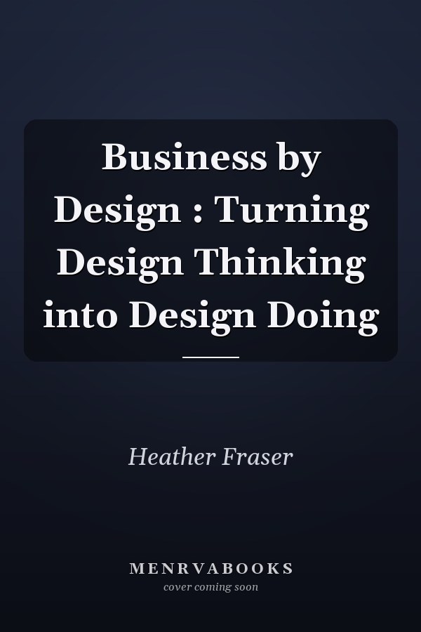 Business by Design : Turning Design Thinking into Design Doing