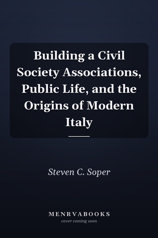 Building a Civil Society Associations, Public Life, and the Origins of Modern Italy