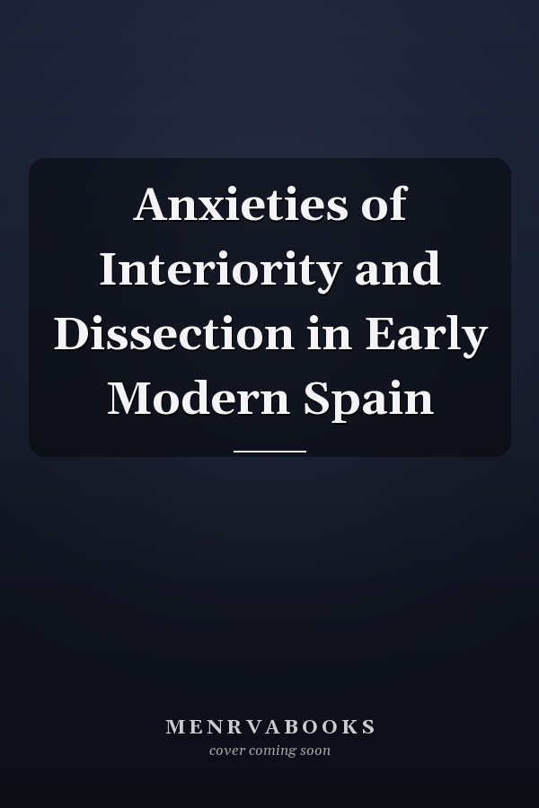 Anxieties of Interiority and Dissection in Early Modern Spain