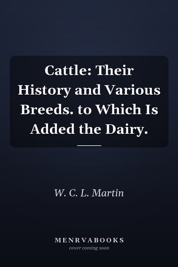 Cattle: Their History and Various Breeds. to Which Is Added the Dairy.