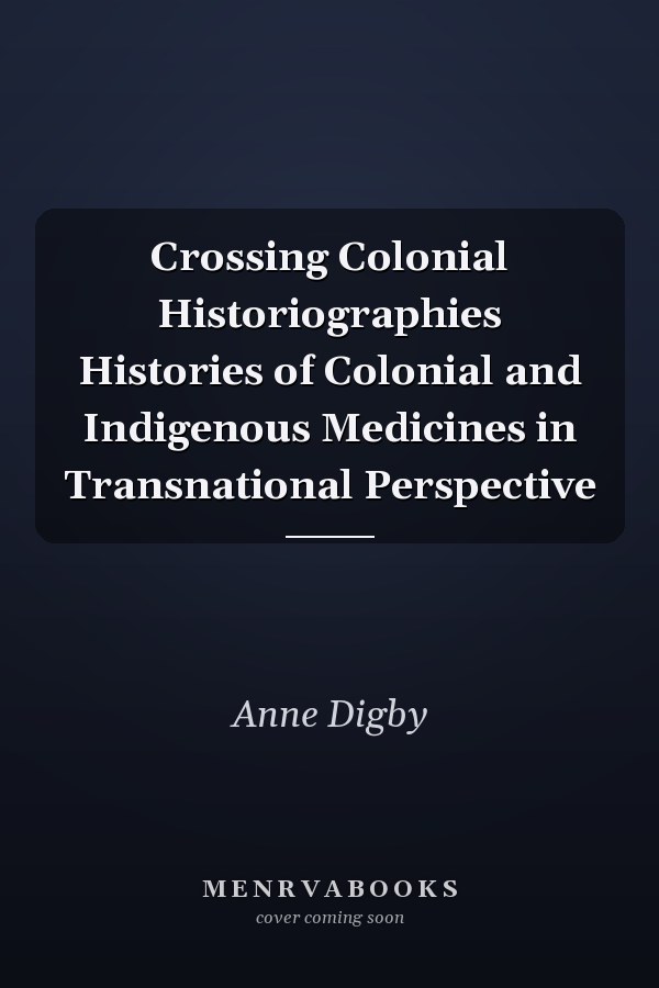 Crossing Colonial Historiographies Histories of Colonial and Indigenous Medicines in Transnational Perspective