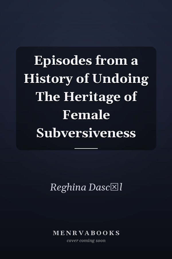 Episodes from a History of Undoing The Heritage of Female Subversiveness