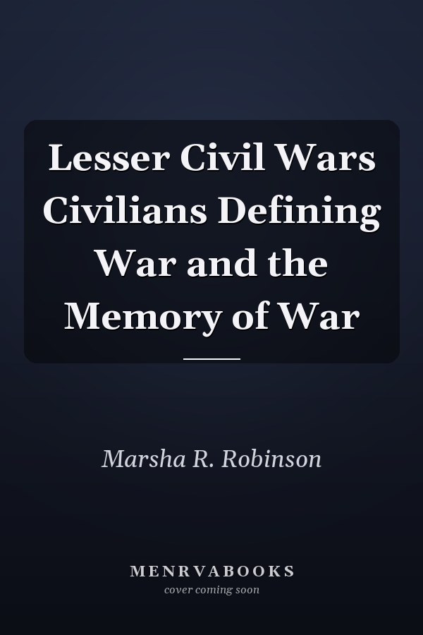 Lesser Civil Wars Civilians Defining War and the Memory of War