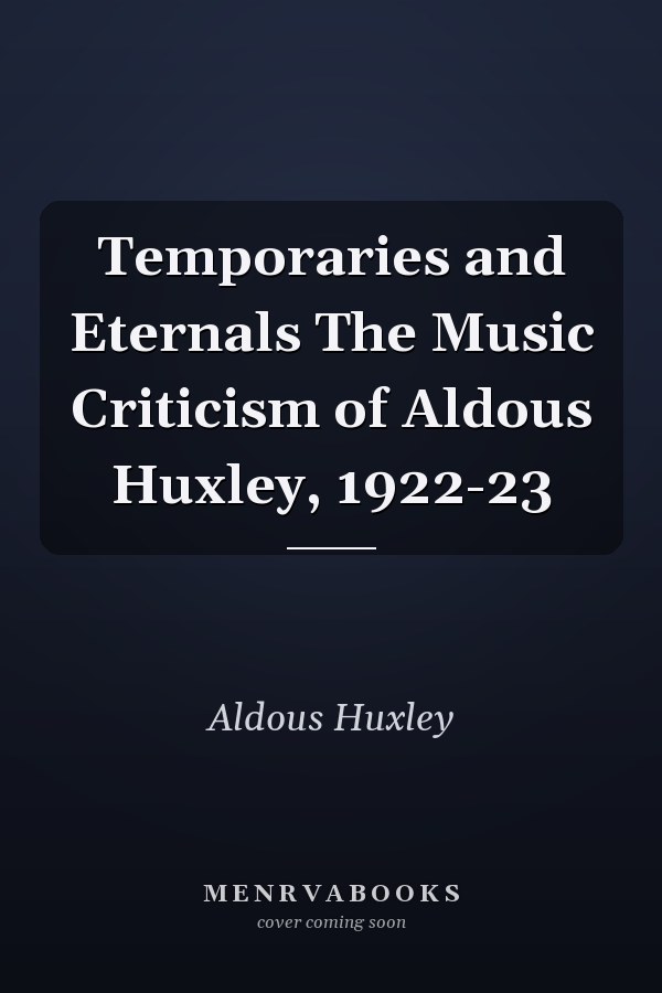 Temporaries and Eternals The Music Criticism of Aldous Huxley, 1922-23