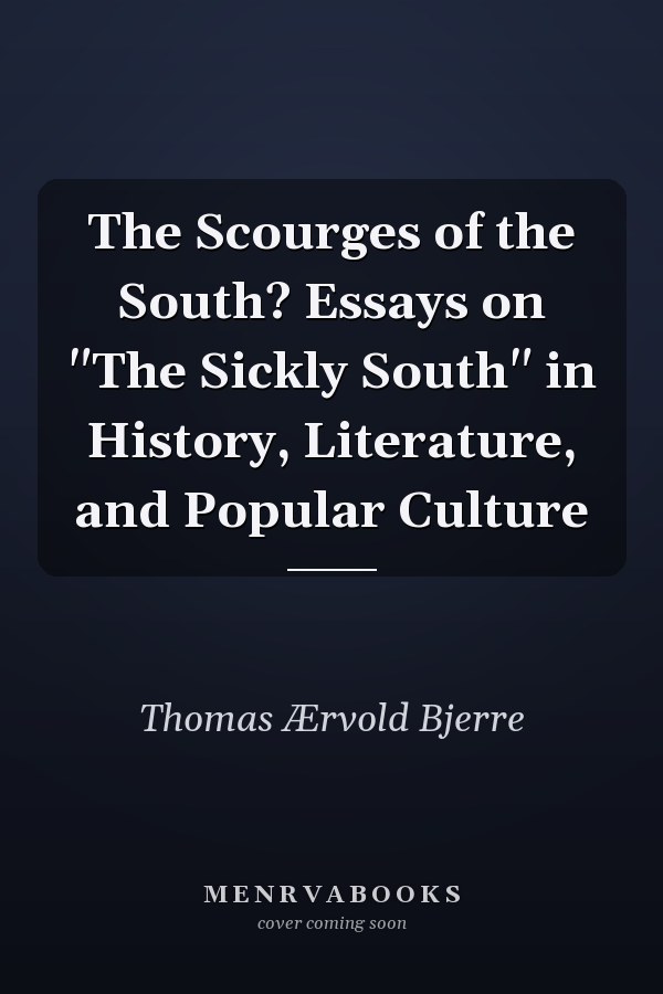 The Scourges of the South? Essays on "The Sickly South" in History, Literature, and Popular Culture