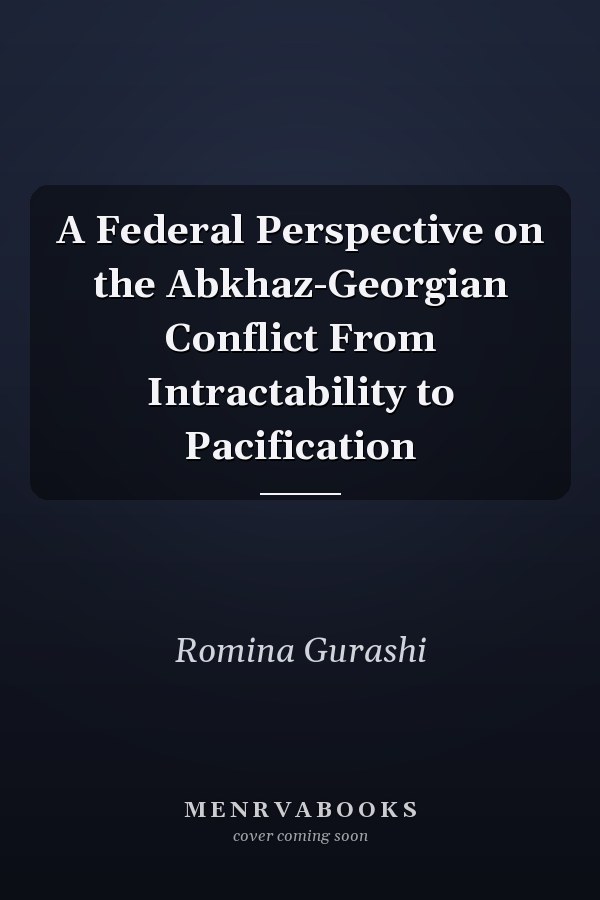 A Federal Perspective on the Abkhaz-Georgian Conflict From Intractability to Pacification
