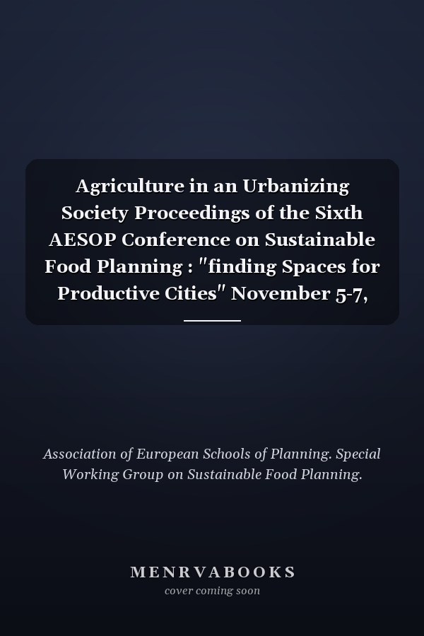 Agriculture in an Urbanizing Society Proceedings of the Sixth AESOP Conference on Sustainable Food Planning : "finding Spaces for Productive Cities" November 5-7, 2014, Leeuwarden, The Netherlands