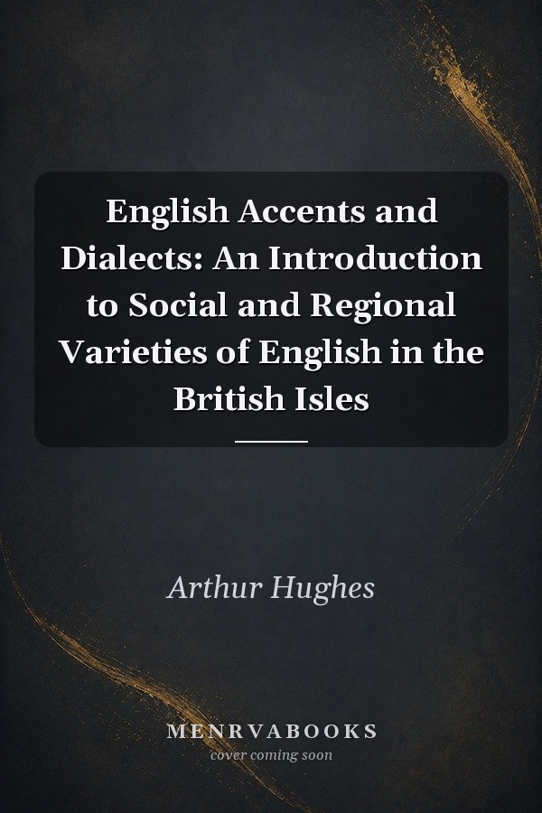 English Accents and Dialects: An Introduction to Social and Regional Varieties of English in the British Isles