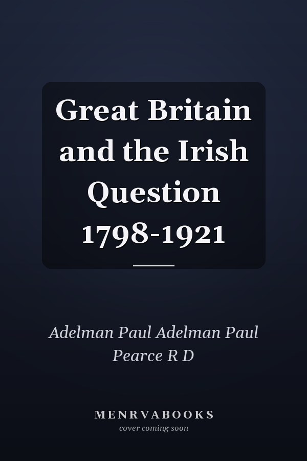 Great Britain and the Irish Question 1798-1921