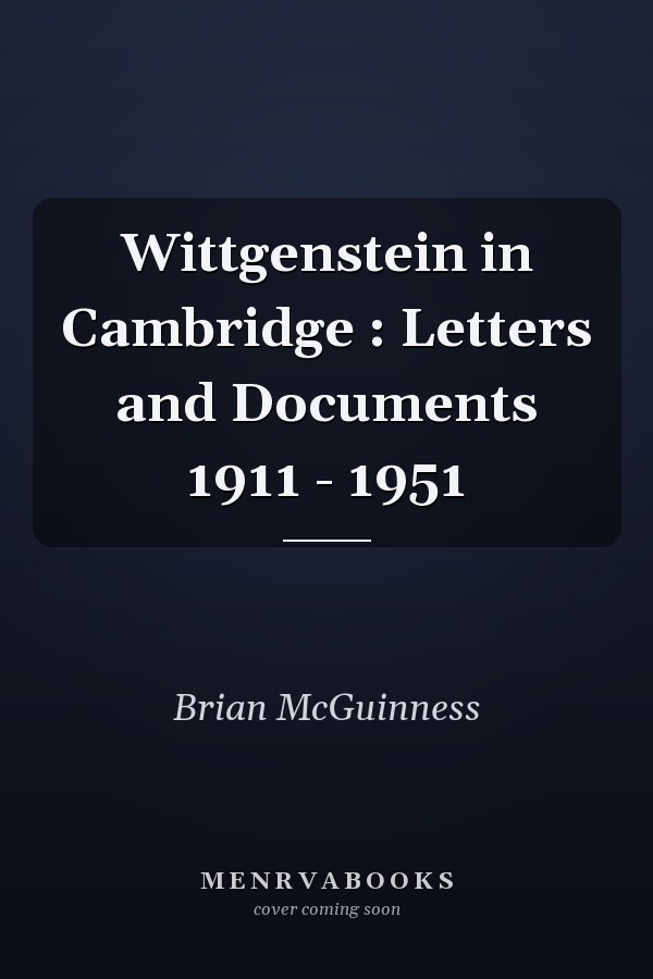 Wittgenstein in Cambridge : Letters and Documents 1911 - 1951