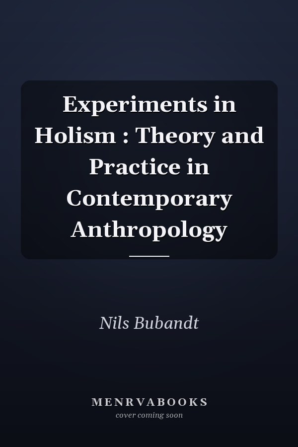 Experiments in Holism : Theory and Practice in Contemporary Anthropology
