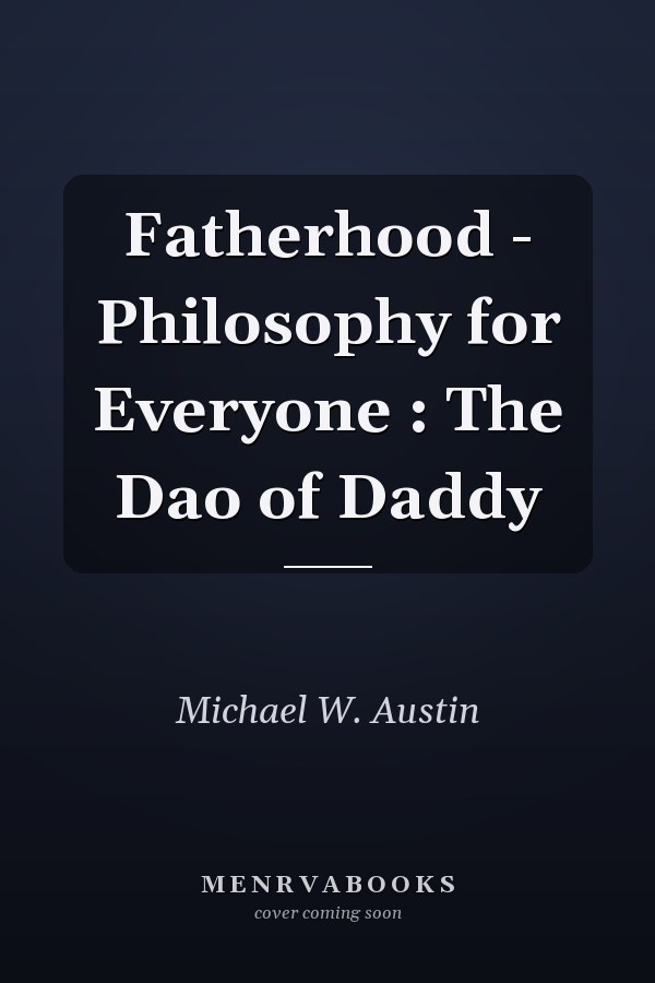 Fatherhood - Philosophy for Everyone : The Dao of Daddy