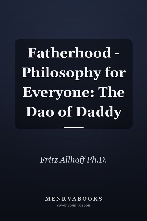 Fatherhood - Philosophy for Everyone: The Dao of Daddy