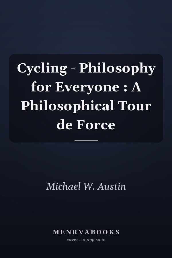Cycling - Philosophy for Everyone : A Philosophical Tour de Force