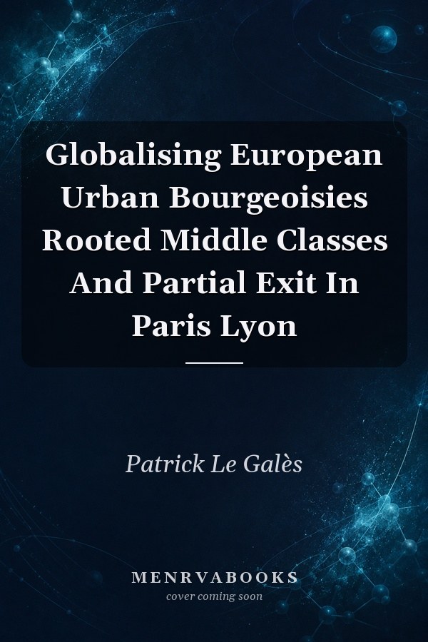 Globalising European Urban Bourgeoisies Rooted Middle Classes And Partial Exit In Paris Lyon