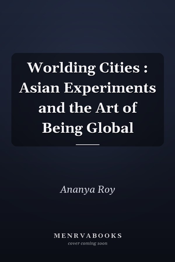 Worlding Cities : Asian Experiments and the Art of Being Global