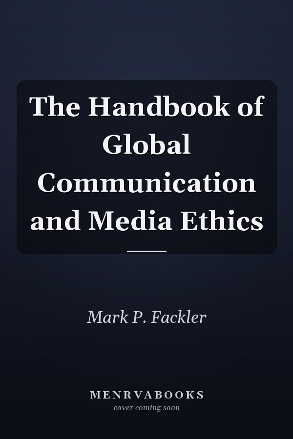 The Handbook of Global Communication and Media Ethics