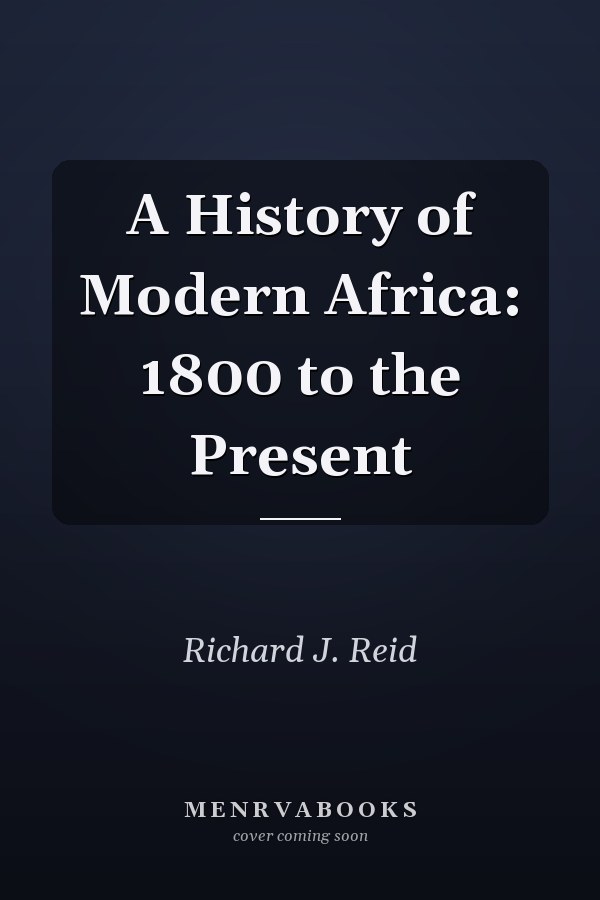 A History of Modern Africa: 1800 to the Present